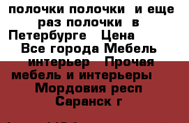 полочки полочки  и еще раз полочки  в  Петербурге › Цена ­ 500 - Все города Мебель, интерьер » Прочая мебель и интерьеры   . Мордовия респ.,Саранск г.